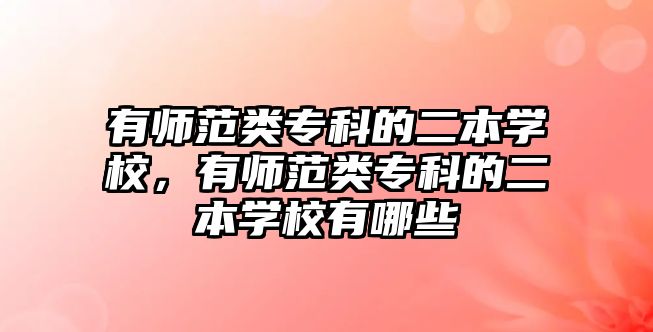 有師范類專科的二本學(xué)校，有師范類專科的二本學(xué)校有哪些