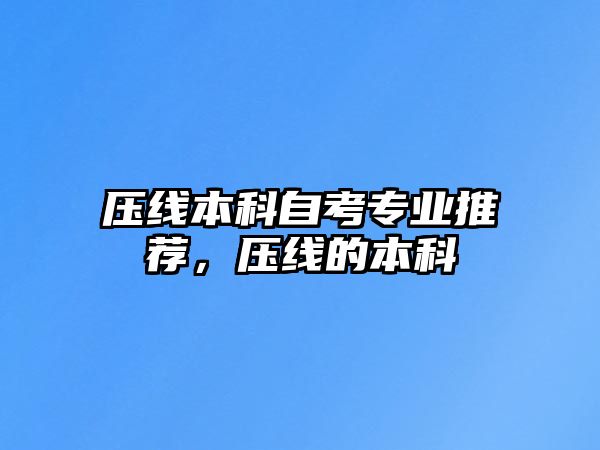 壓線本科自考專業(yè)推薦，壓線的本科