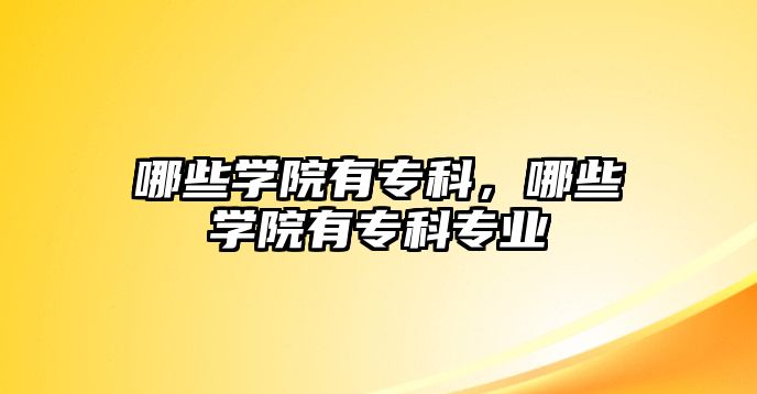 哪些學(xué)院有專科，哪些學(xué)院有專科專業(yè)