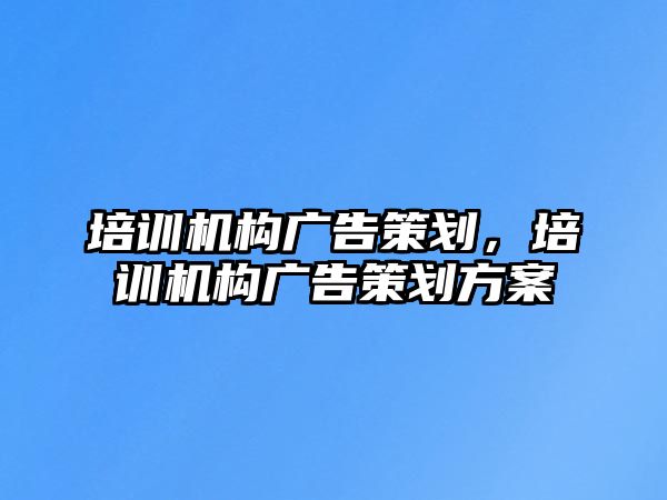 培訓機構廣告策劃，培訓機構廣告策劃方案