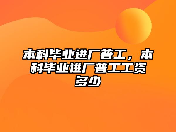 本科畢業(yè)進(jìn)廠普工，本科畢業(yè)進(jìn)廠普工工資多少