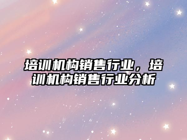 培訓機構(gòu)銷售行業(yè)，培訓機構(gòu)銷售行業(yè)分析