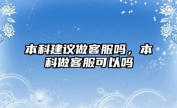 本科建議做客服嗎，本科做客服可以嗎