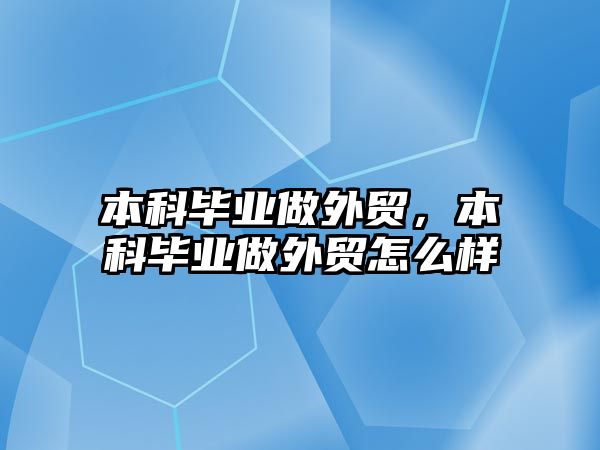 本科畢業(yè)做外貿(mào)，本科畢業(yè)做外貿(mào)怎么樣