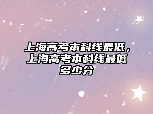 上海高考本科線最低，上海高考本科線最低多少分