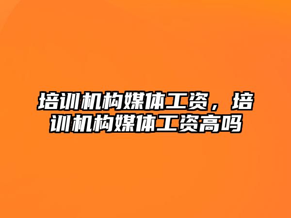 培訓機構媒體工資，培訓機構媒體工資高嗎