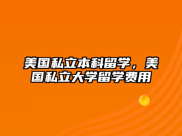 美國私立本科留學(xué)，美國私立大學(xué)留學(xué)費(fèi)用