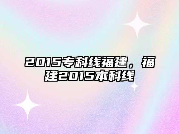 2015專科線福建，福建2015本科線