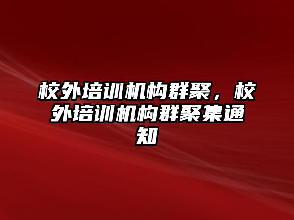 校外培訓機構群聚，校外培訓機構群聚集通知