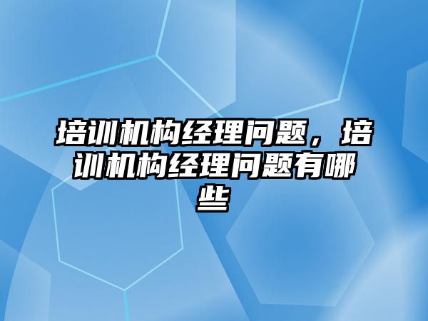 培訓機構經理問題，培訓機構經理問題有哪些