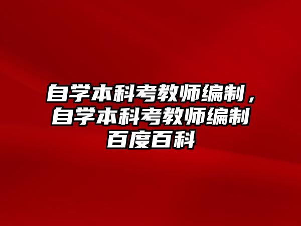 自學本科考教師編制，自學本科考教師編制百度百科