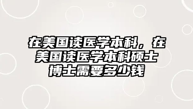 在美國讀醫(yī)學本科，在美國讀醫(yī)學本科碩士博士需要多少錢