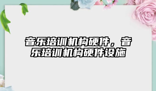 音樂(lè)培訓(xùn)機(jī)構(gòu)硬件，音樂(lè)培訓(xùn)機(jī)構(gòu)硬件設(shè)施