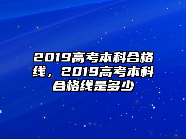 2019高考本科合格線，2019高考本科合格線是多少