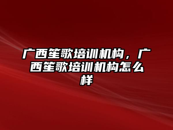 廣西笙歌培訓機構，廣西笙歌培訓機構怎么樣