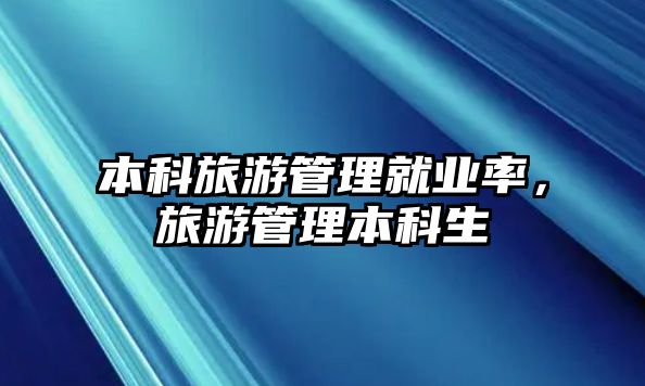 本科旅游管理就業(yè)率，旅游管理本科生