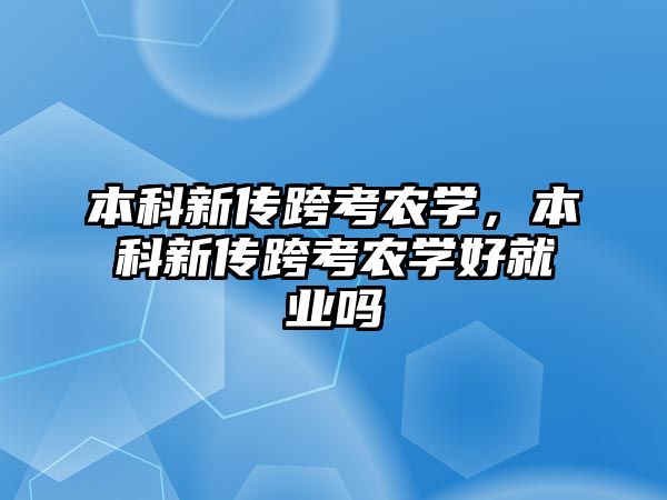 本科新傳跨考農學，本科新傳跨考農學好就業(yè)嗎