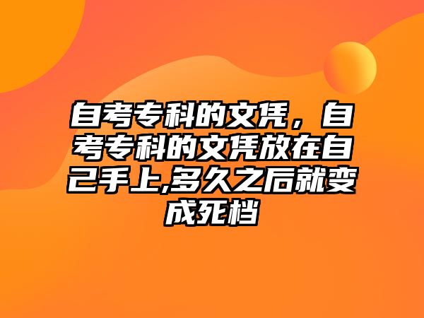 自考專科的文憑，自考專科的文憑放在自己手上,多久之后就變成死檔