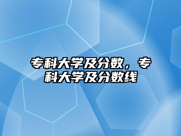 專科大學(xué)及分?jǐn)?shù)，專科大學(xué)及分?jǐn)?shù)線