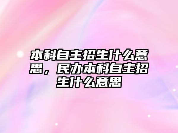 本科自主招生什么意思，民辦本科自主招生什么意思