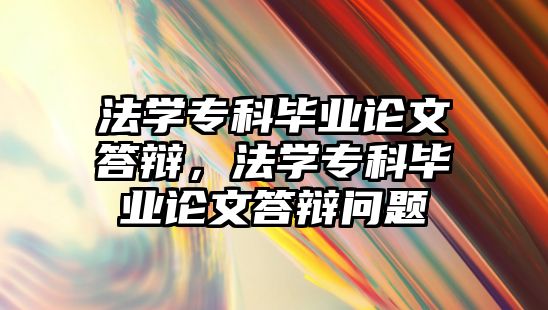 法學專科畢業(yè)論文答辯，法學專科畢業(yè)論文答辯問題