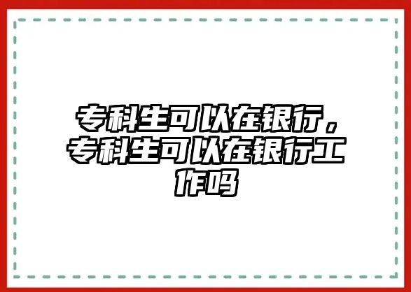 專科生可以在銀行，專科生可以在銀行工作嗎