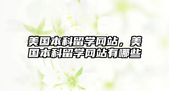 美國本科留學(xué)網(wǎng)站，美國本科留學(xué)網(wǎng)站有哪些