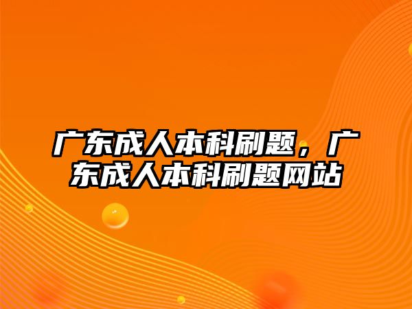 廣東成人本科刷題，廣東成人本科刷題網(wǎng)站