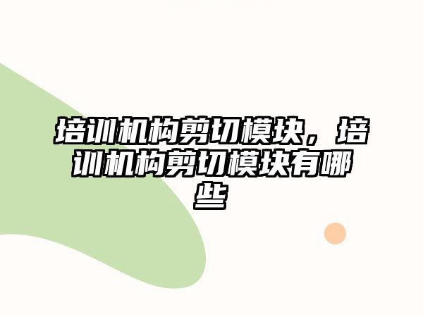 培訓機構(gòu)剪切模塊，培訓機構(gòu)剪切模塊有哪些