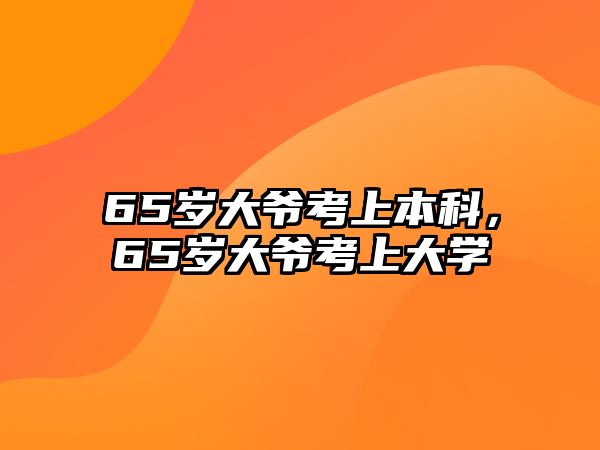 65歲大爺考上本科，65歲大爺考上大學(xué)