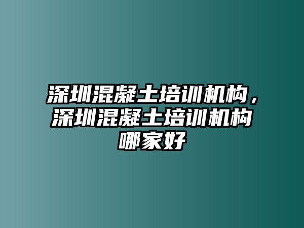 深圳混凝土培訓機構(gòu)，深圳混凝土培訓機構(gòu)哪家好