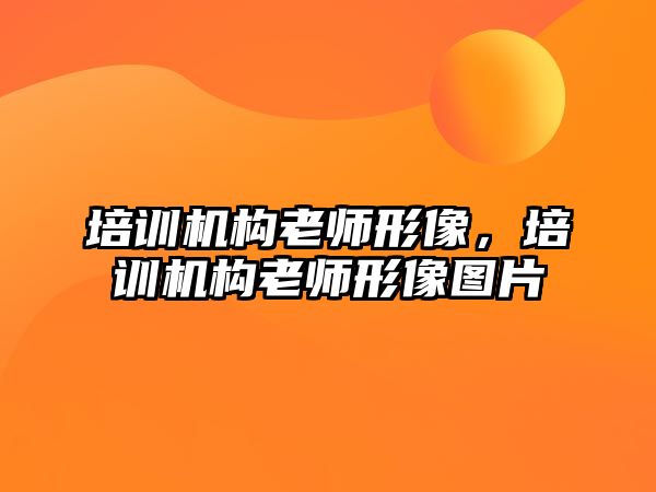 培訓(xùn)機構(gòu)老師形像，培訓(xùn)機構(gòu)老師形像圖片