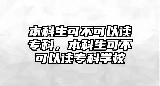 本科生可不可以讀專科，本科生可不可以讀專科學(xué)校