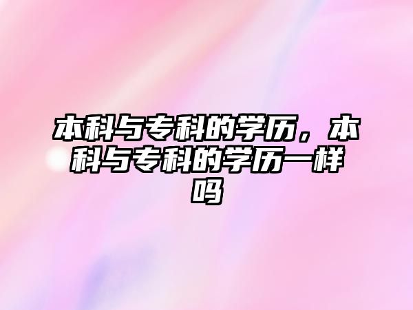 本科與專科的學(xué)歷，本科與專科的學(xué)歷一樣嗎