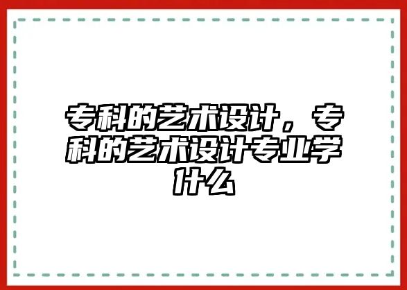 專科的藝術(shù)設(shè)計，專科的藝術(shù)設(shè)計專業(yè)學(xué)什么