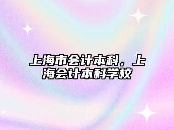 上海市會(huì)計(jì)本科，上海會(huì)計(jì)本科學(xué)校