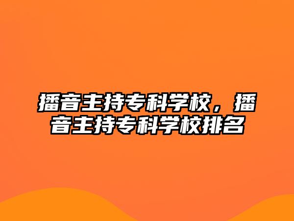 播音主持專科學(xué)校，播音主持專科學(xué)校排名