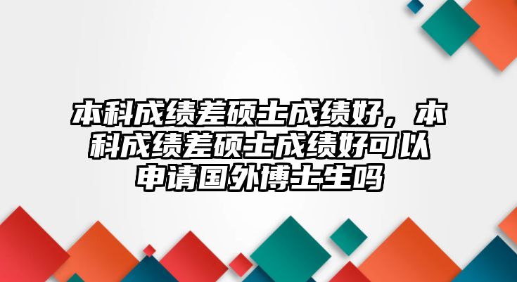 本科成績差碩士成績好，本科成績差碩士成績好可以申請國外博士生嗎