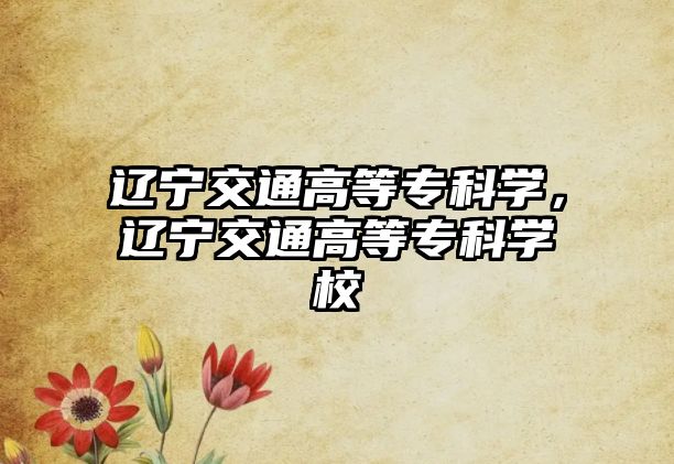 遼寧交通高等專科學(xué)，遼寧交通高等專科學(xué)校