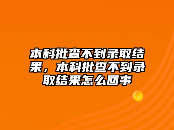 本科批查不到錄取結(jié)果，本科批查不到錄取結(jié)果怎么回事