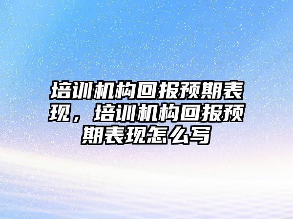 培訓機構回報預期表現(xiàn)，培訓機構回報預期表現(xiàn)怎么寫