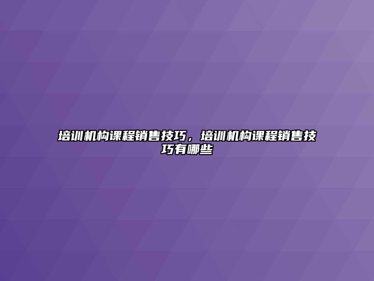 培訓機構(gòu)課程銷售技巧，培訓機構(gòu)課程銷售技巧有哪些