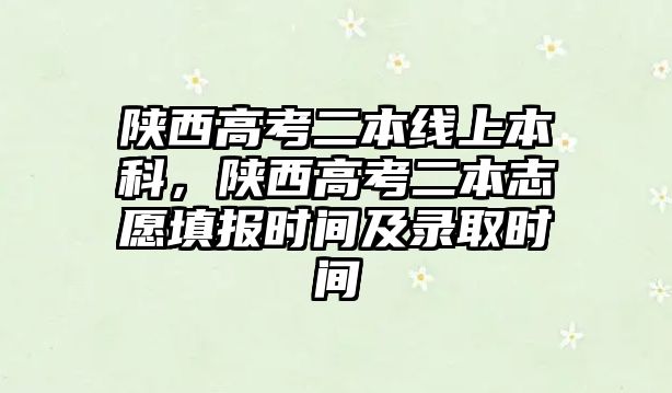 陜西高考二本線上本科，陜西高考二本志愿填報(bào)時(shí)間及錄取時(shí)間