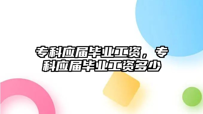 專科應屆畢業(yè)工資，專科應屆畢業(yè)工資多少