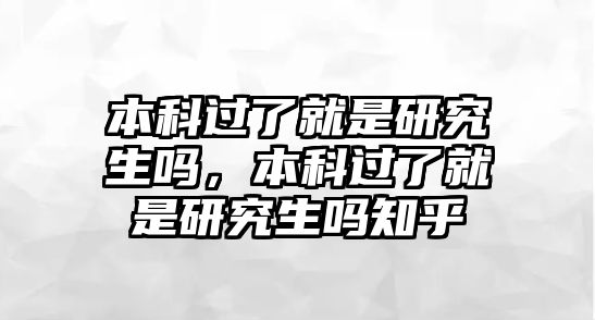 本科過了就是研究生嗎，本科過了就是研究生嗎知乎