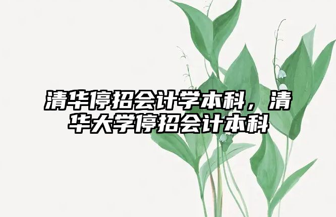 清華停招會(huì)計(jì)學(xué)本科，清華大學(xué)停招會(huì)計(jì)本科