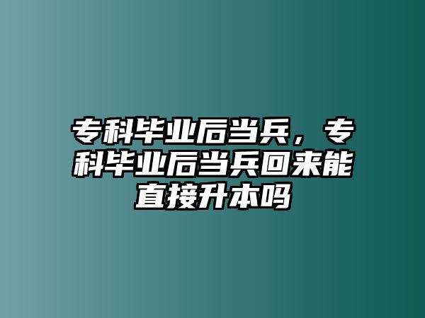 專科畢業(yè)后當(dāng)兵，專科畢業(yè)后當(dāng)兵回來(lái)能直接升本嗎