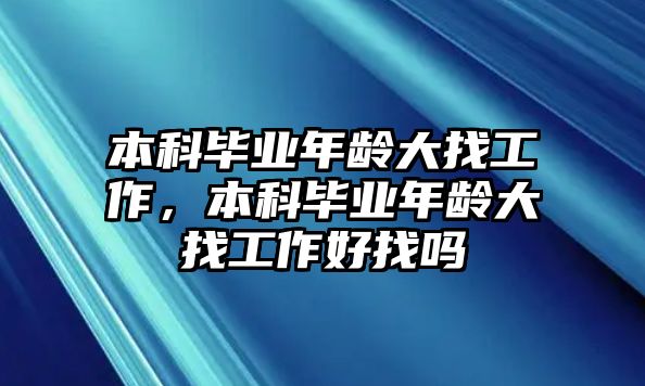 本科畢業(yè)年齡大找工作，本科畢業(yè)年齡大找工作好找嗎