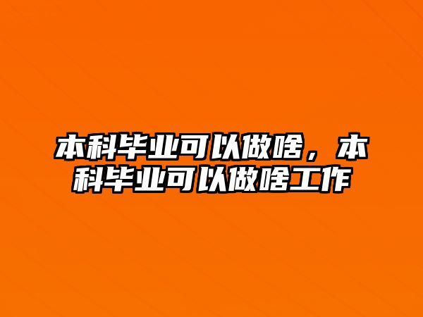 本科畢業(yè)可以做啥，本科畢業(yè)可以做啥工作