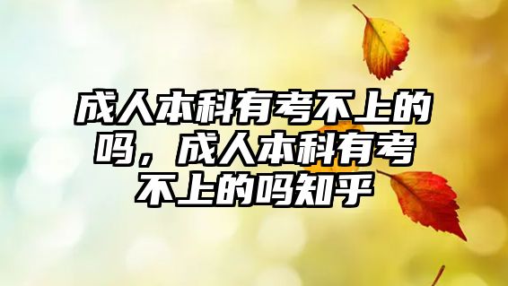 成人本科有考不上的嗎，成人本科有考不上的嗎知乎